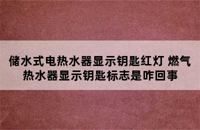 储水式电热水器显示钥匙红灯 燃气热水器显示钥匙标志是咋回事